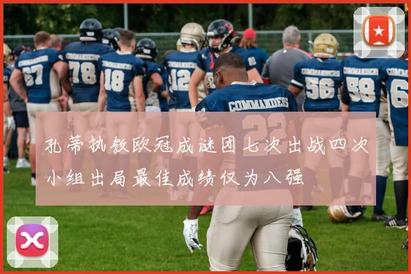 孔蒂执教欧冠成谜团七次出战四次小组出局最佳成绩仅为八强