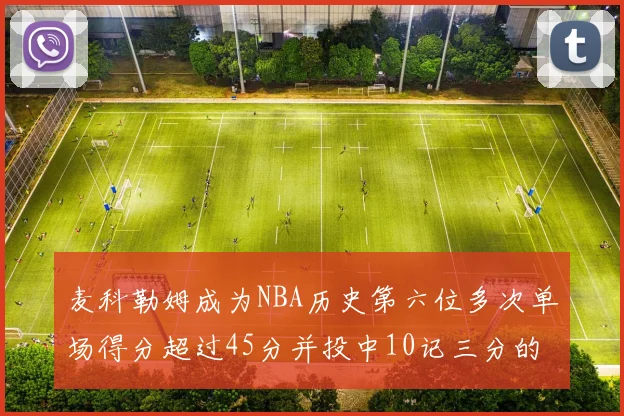 麦科勒姆成为NBA历史第六位多次单场得分超过45分并投中10记三分的球员