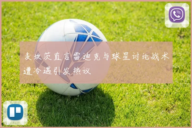 麦坎茨直言雷迪克与球星讨论战术遭冷遇引发热议