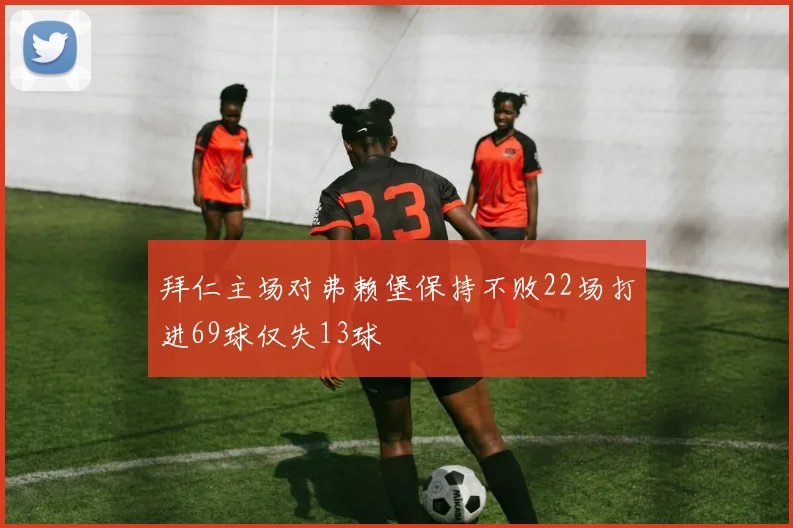 拜仁主场对弗赖堡保持不败22场打进69球仅失13球
