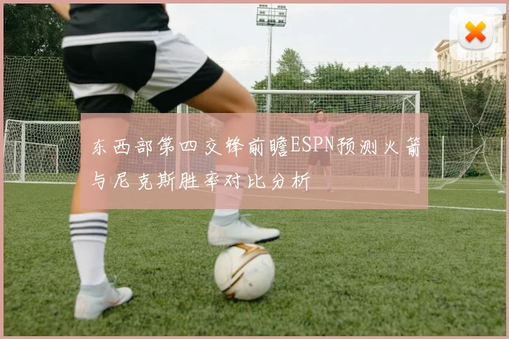 东西部第四交锋前瞻ESPN预测火箭与尼克斯胜率对比分析