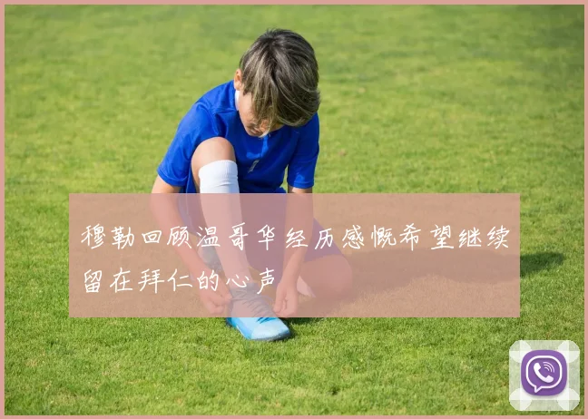 穆勒回顾温哥华经历感慨希望继续留在拜仁的心声