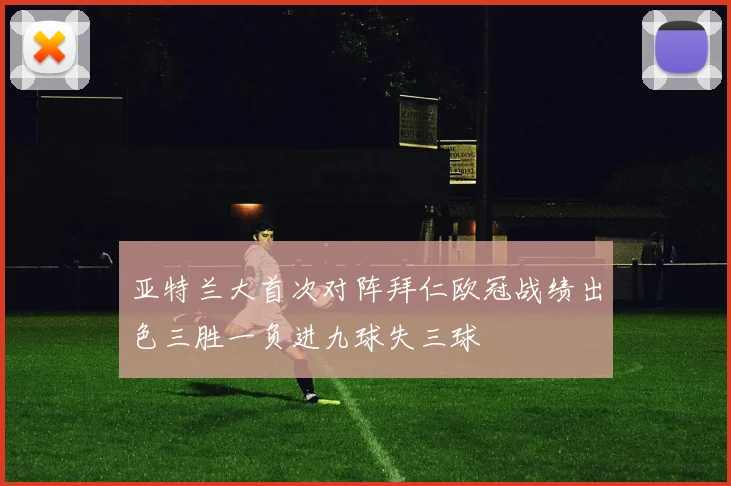 亚特兰大首次对阵拜仁欧冠战绩出色三胜一负进九球失三球