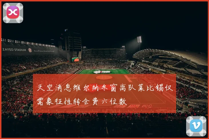 天空消息维尔纳冬窗离队莱比锡仅需象征性转会费六位数