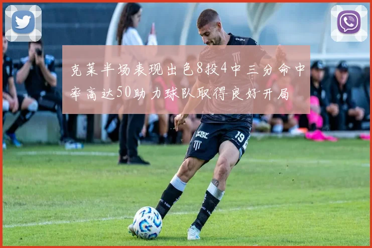 克莱半场表现出色8投4中三分命中率高达50助力球队取得良好开局