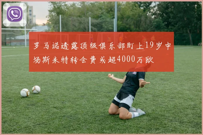 罗马诺透露顶级俱乐部盯上19岁中场斯米特转会费或超4000万欧