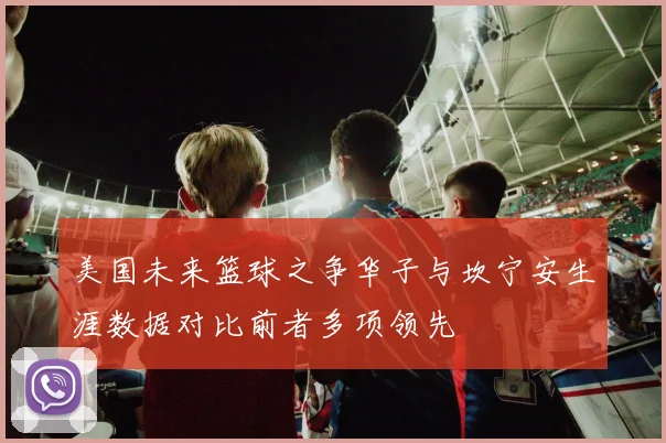 美国未来篮球之争华子与坎宁安生涯数据对比前者多项领先