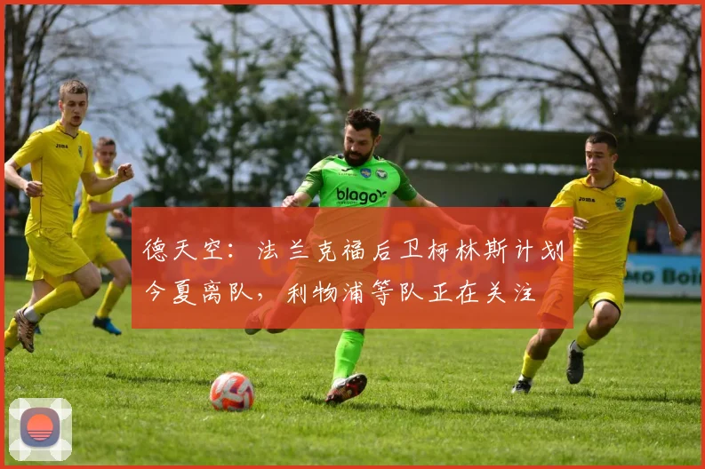 德天空：法兰克福后卫柯林斯计划今夏离队，利物浦等队正在关注