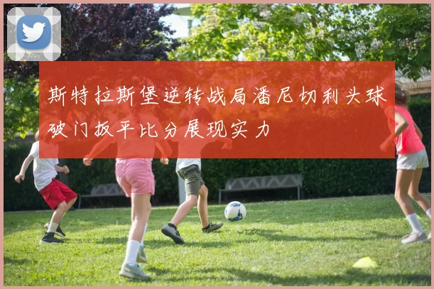 斯特拉斯堡逆转战局潘尼切利头球破门扳平比分展现实力