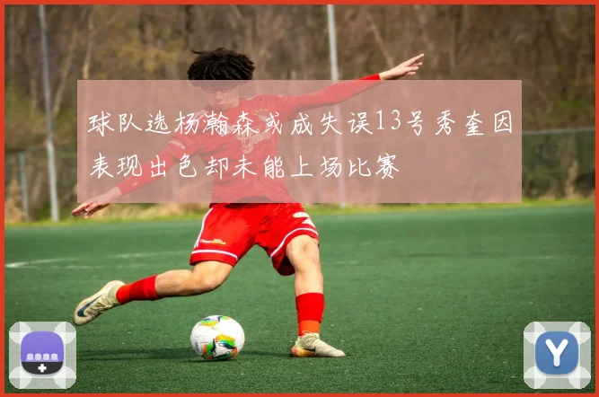 球队选杨瀚森或成失误13号秀奎因表现出色却未能上场比赛