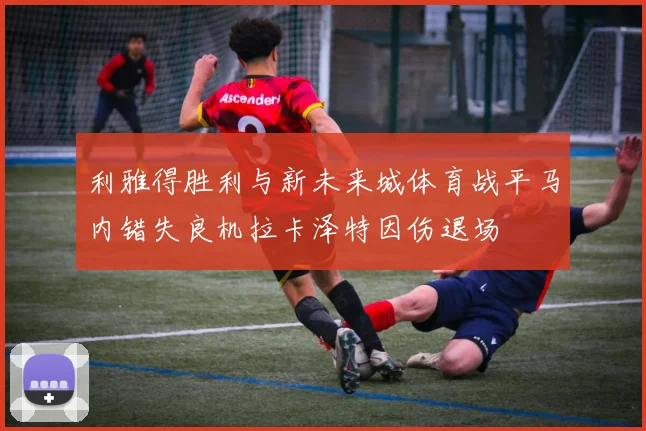 利雅得胜利与新未来城体育战平马内错失良机拉卡泽特因伤退场