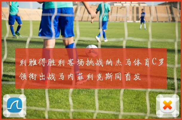 利雅得胜利客场挑战纳杰马体育C罗领衔出战马内菲利克斯同首发