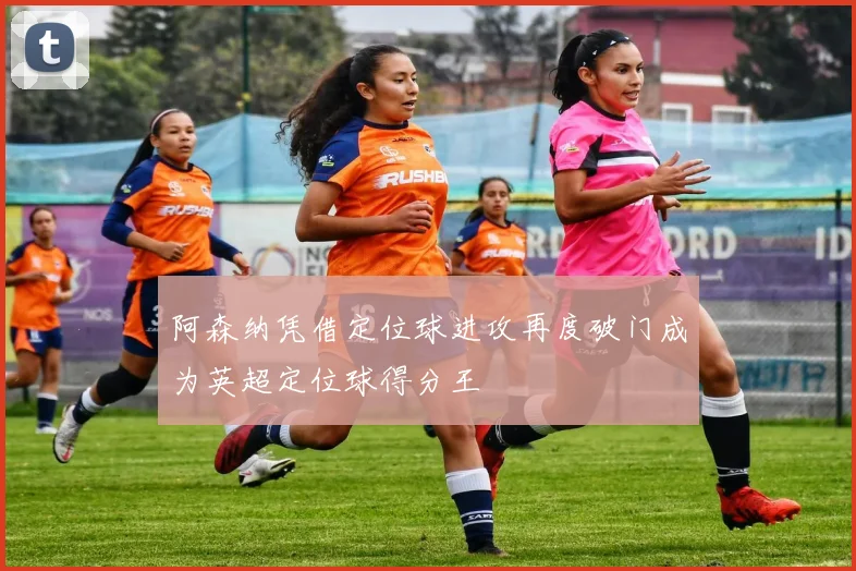 阿森纳凭借定位球进攻再度破门成为英超定位球得分王