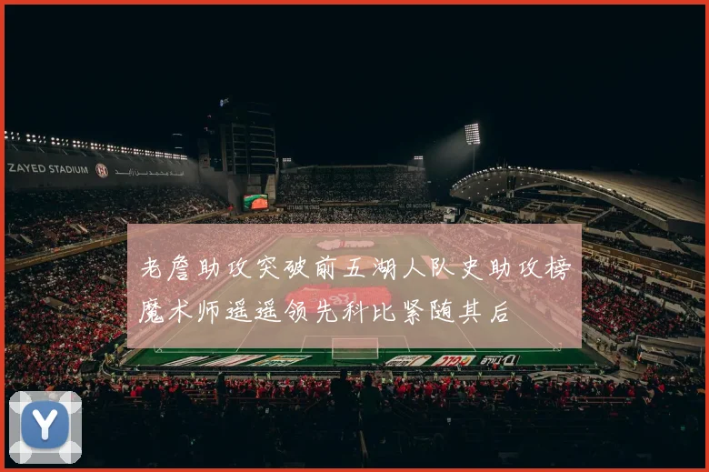 老詹助攻突破前五湖人队史助攻榜魔术师遥遥领先科比紧随其后