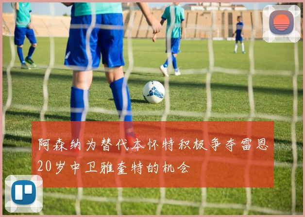阿森纳为替代本怀特积极争夺雷恩20岁中卫雅奎特的机会