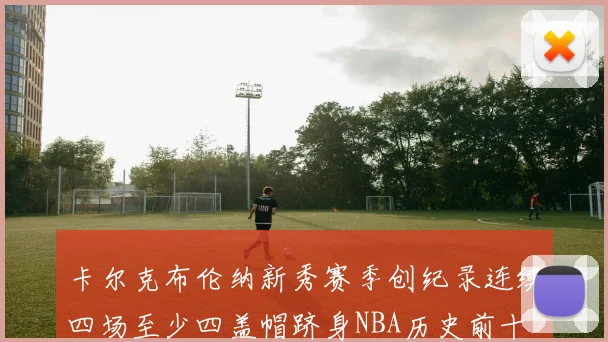 卡尔克布伦纳新秀赛季创纪录连续四场至少四盖帽跻身NBA历史前十