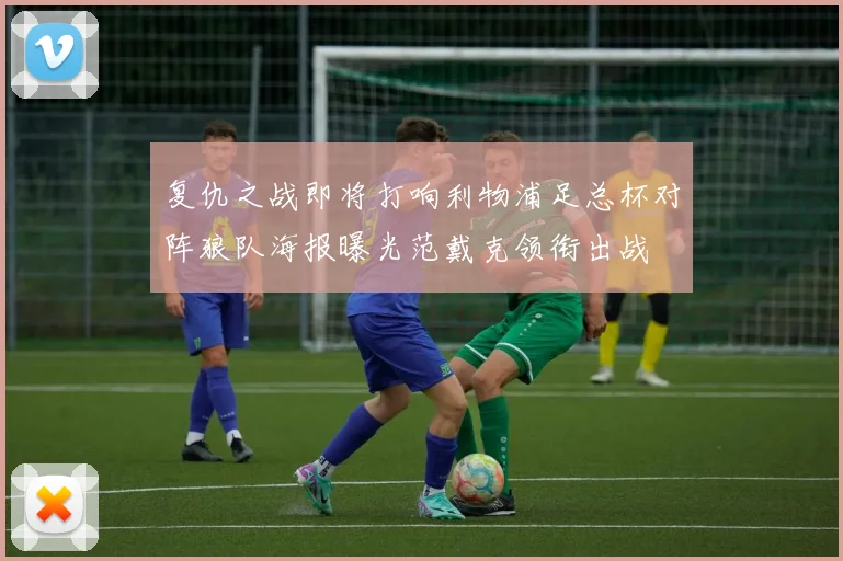 复仇之战即将打响利物浦足总杯对阵狼队海报曝光范戴克领衔出战
