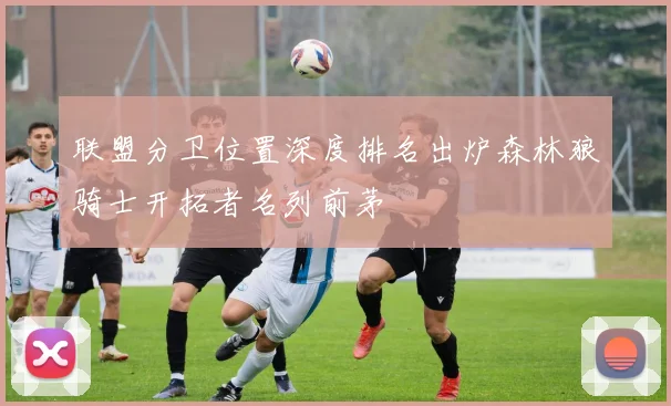 联盟分卫位置深度排名出炉森林狼骑士开拓者名列前茅